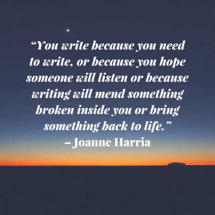 “You write because you need to write, or because you hope someone will listen or because writing will mend something broken inside you or bring something back to life.” – Joanne Ha