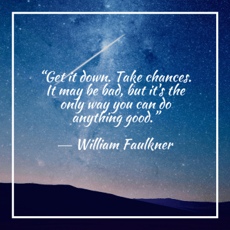 “Get it down. Take chances. It may be bad, but it's the only way you can do anything good.”― William Faulkner.png