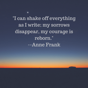 _I can shake off everything as I write; my sorrows disappear, my courage is reborn._--Anne Frank.png