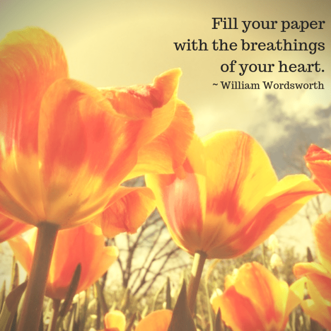 Quote from William Wordsworth: "Fill your paper with the breathings of your heart."