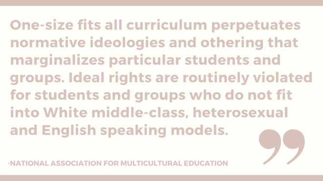 One-size fits all curriculum perpetuates normative ideologies and othering that marginalizes particular students and groups. Ideal rights are routinely violated for students and groups who do not fit into White middl