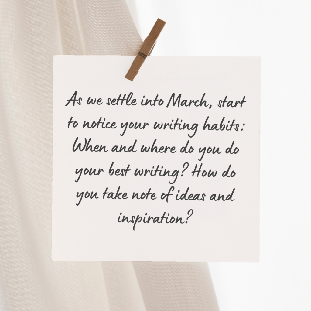 An image with today's Tip of the Day that reads: As we settle into March, start to notice your writing habits: When and where do you do your best writing? How do you take note of ideas and inspiration?