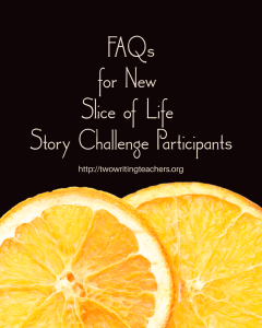 Black background with two organge slices. Text says FAQs for New Slice of Life Story Challenge Participants; http://twowritingteachers.org.