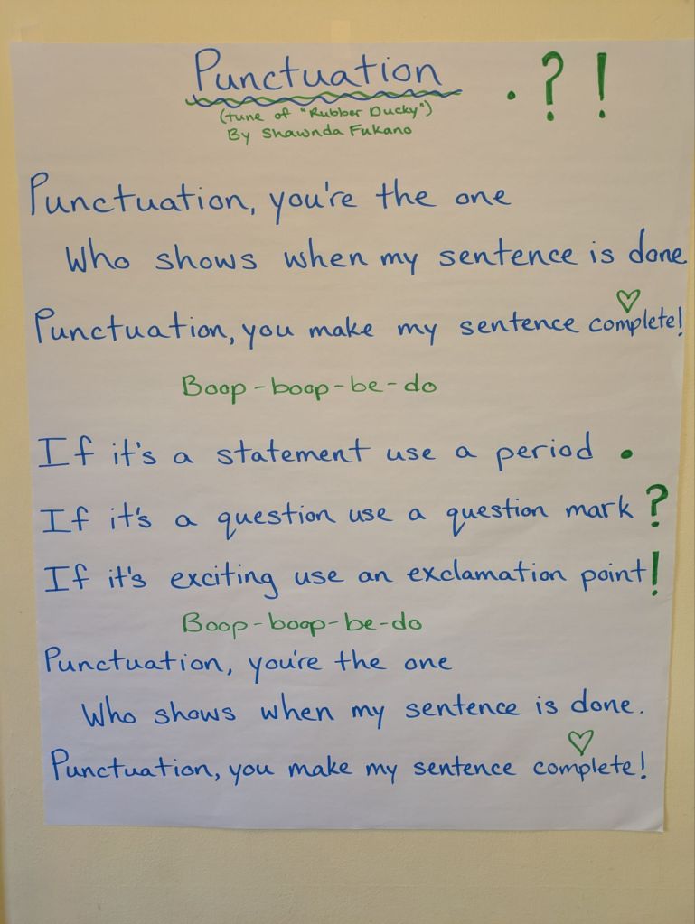 punctuation by Shawnda Fukano
Punctuation you're the one who shows when my sentence is done. punctuation, you make my sentences complete. boop-boop-be-do. If it's a statementuse a period. If it's a question use a question mark. If it's exciting use an exclamation point! 
boop-boop-be-do. Punctuation you're the one who shows when my sentence is done. punctuation, you make my sentences complete. 