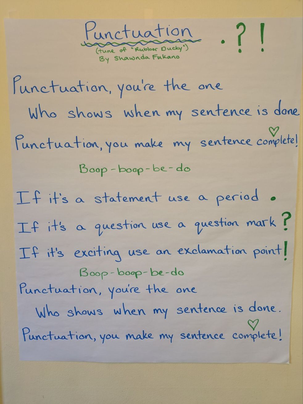 punctuation by Shawnda Fukano Punctuation you're the one who shows when my sentence is done. punctuation, you make my sentences complete. boop-boop-be-do. If it's a statementuse a period. If it's a question use a question mark. If it's exciting use an exclamation point! boop-boop-be-do. Punctuation you're the one who shows when my sentence is done. punctuation, you make my sentences complete.